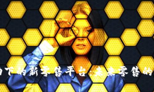 区块链推动下的新零售平台：未来零售的革命性转型